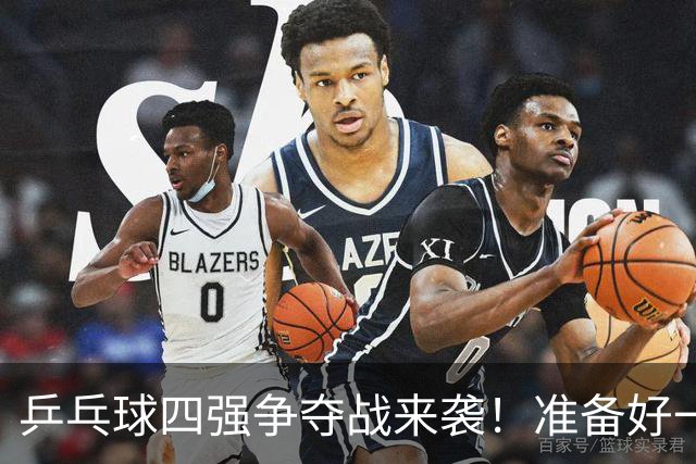 乒乓球四强争夺战来袭！准备好一起见证国乒的风采吧！