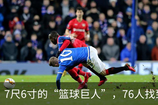 7尺6寸的“篮球巨人”，76人找到了完美备胎！